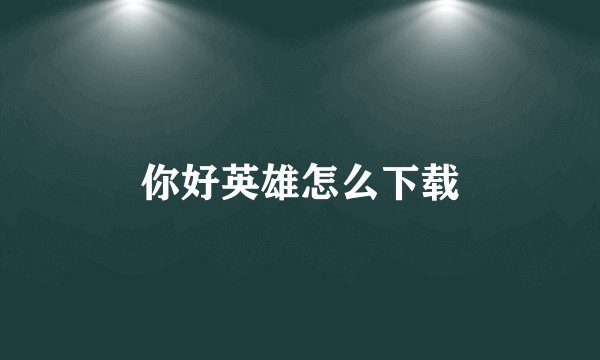 你好英雄怎么下载