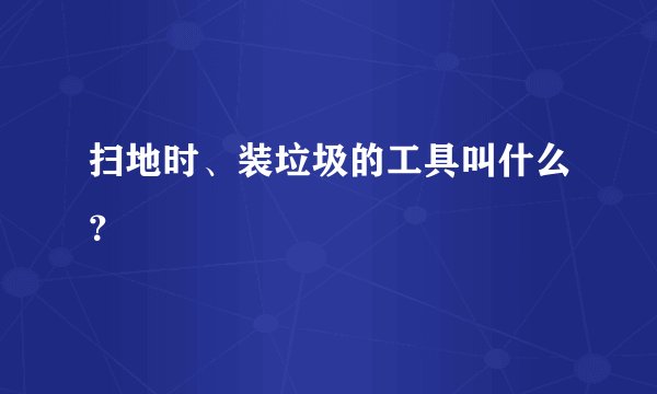 扫地时、装垃圾的工具叫什么？