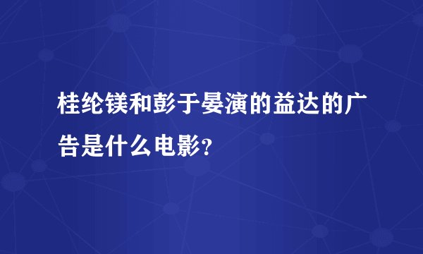 桂纶镁和彭于晏演的益达的广告是什么电影？