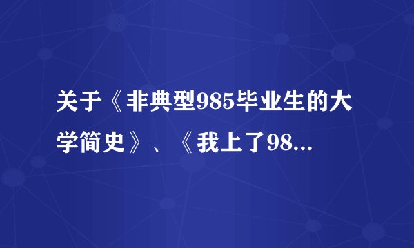 关于《非典型985毕业生的大学简史》、《我上了985.211才发现自己一无所有》