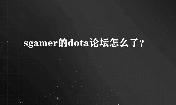 sgamer的dota论坛怎么了？