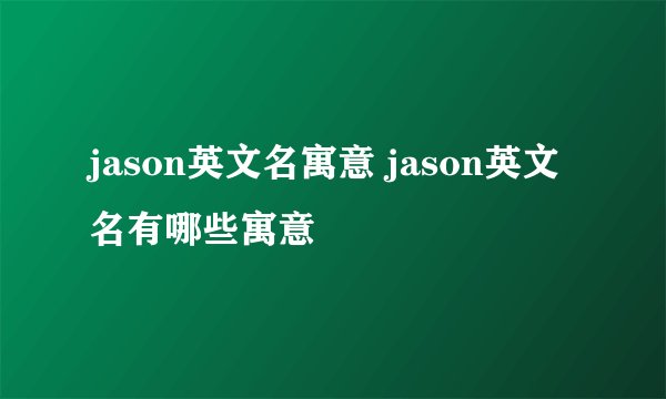 jason英文名寓意 jason英文名有哪些寓意