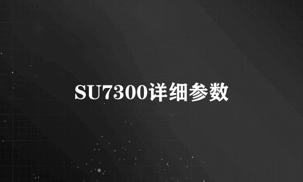 SU7300详细参数