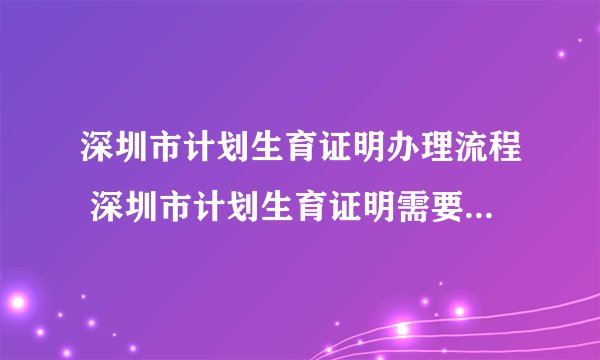 深圳市计划生育证明办理流程 深圳市计划生育证明需要什么证件