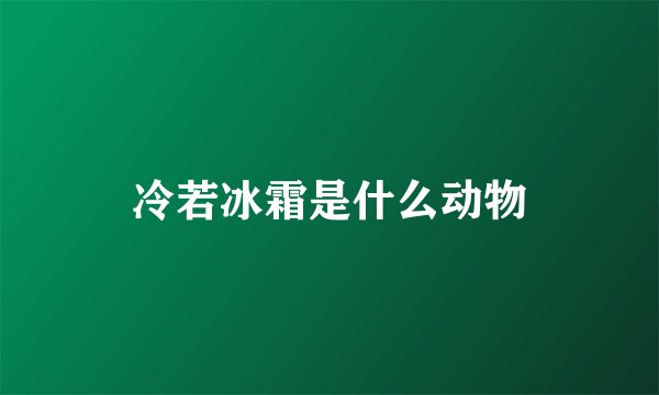 冷若冰霜是什么动物