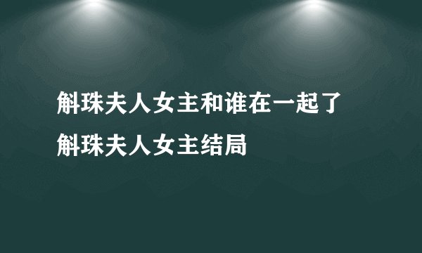 斛珠夫人女主和谁在一起了 斛珠夫人女主结局