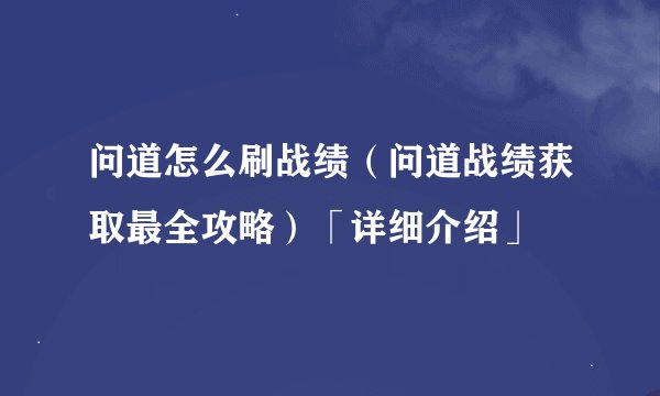 问道怎么刷战绩（问道战绩获取最全攻略）「详细介绍」