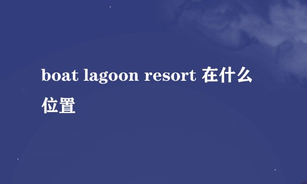 boat lagoon resort 在什么位置