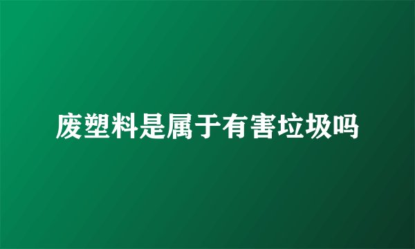 废塑料是属于有害垃圾吗