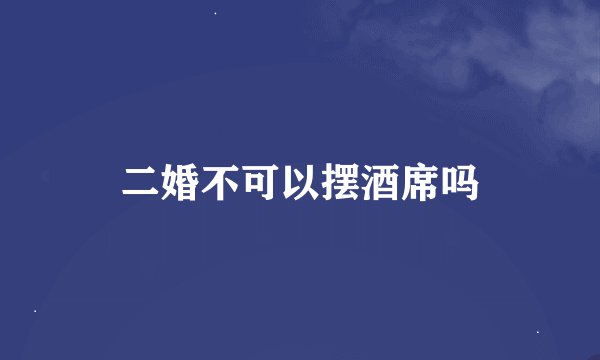 二婚不可以摆酒席吗