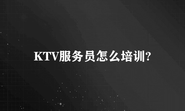 KTV服务员怎么培训?
