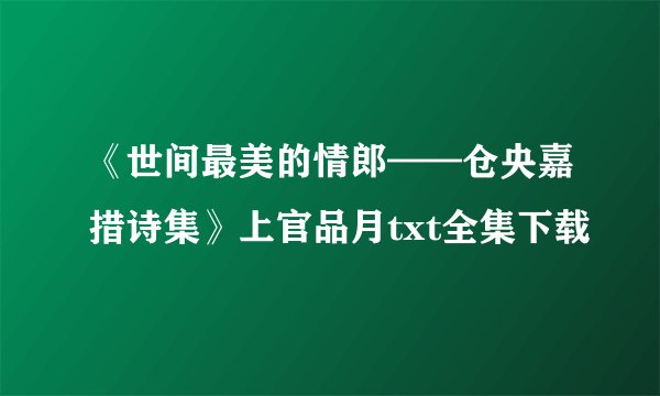 《世间最美的情郎——仓央嘉措诗集》上官品月txt全集下载