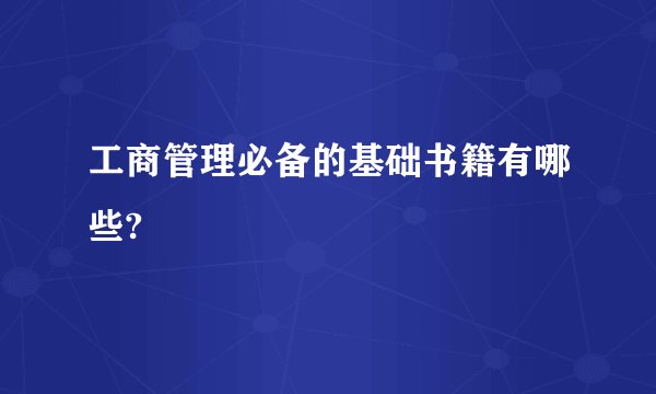 工商管理必备的基础书籍有哪些?