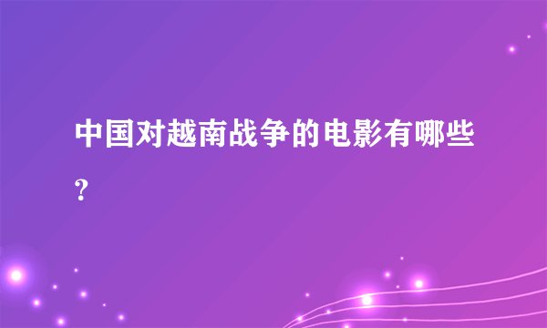 中国对越南战争的电影有哪些？