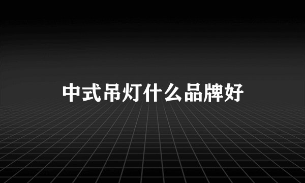 中式吊灯什么品牌好