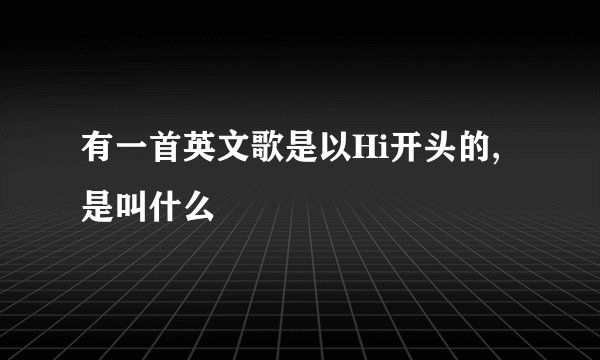 有一首英文歌是以Hi开头的,是叫什么
