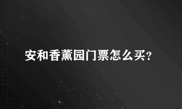 安和香薰园门票怎么买？