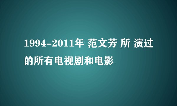 1994-2011年 范文芳 所 演过的所有电视剧和电影