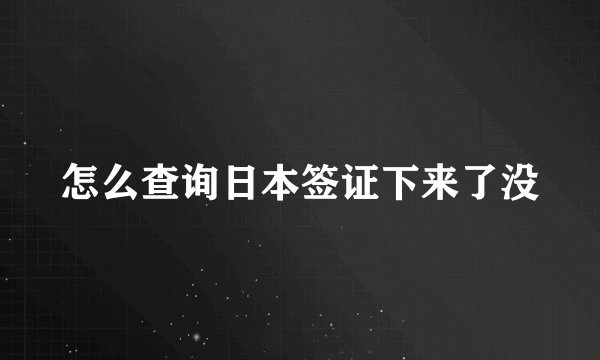 怎么查询日本签证下来了没