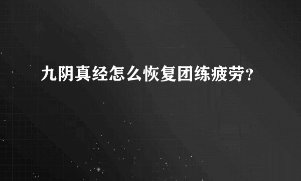九阴真经怎么恢复团练疲劳？