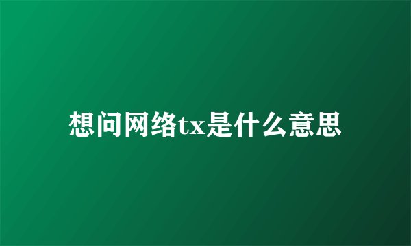 想问网络tx是什么意思