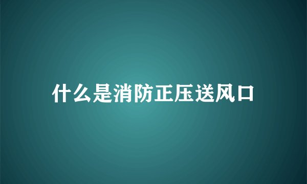 什么是消防正压送风口