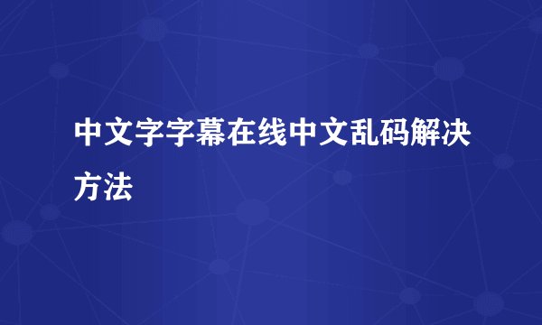 中文字字幕在线中文乱码解决方法