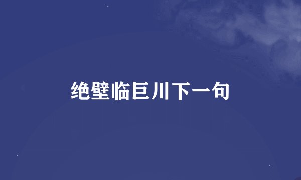 绝壁临巨川下一句