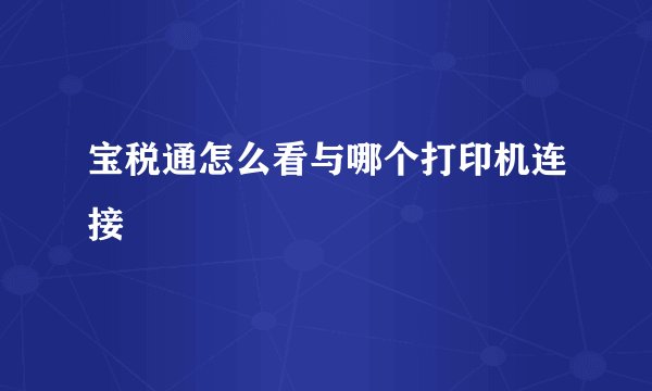 宝税通怎么看与哪个打印机连接