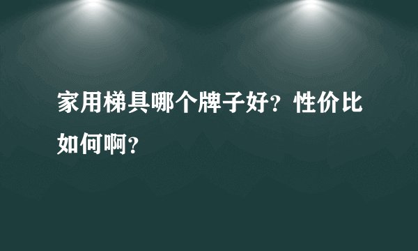 家用梯具哪个牌子好？性价比如何啊？
