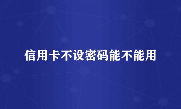 信用卡不设密码能不能用