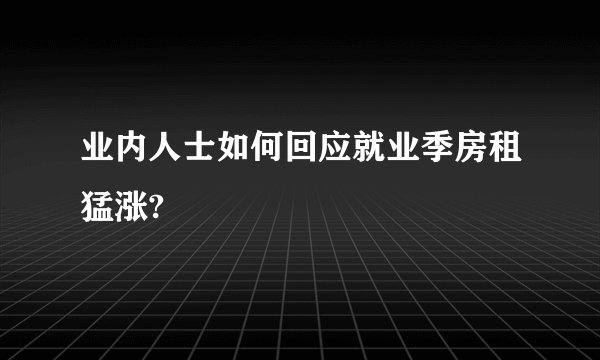 业内人士如何回应就业季房租猛涨?