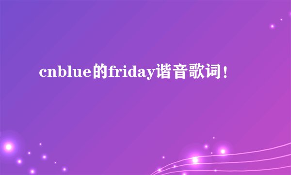 cnblue的friday谐音歌词！