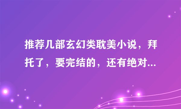 推荐几部玄幻类耽美小说，拜托了，要完结的，还有绝对不要悲的