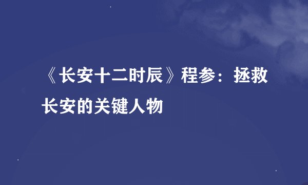《长安十二时辰》程参：拯救长安的关键人物