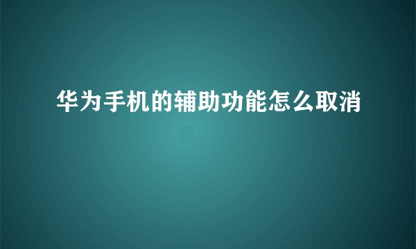 华为手机的辅助功能怎么取消