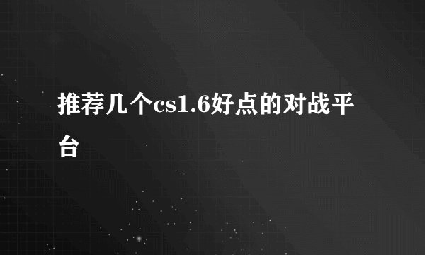 推荐几个cs1.6好点的对战平台