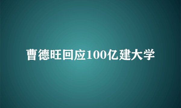 曹德旺回应100亿建大学