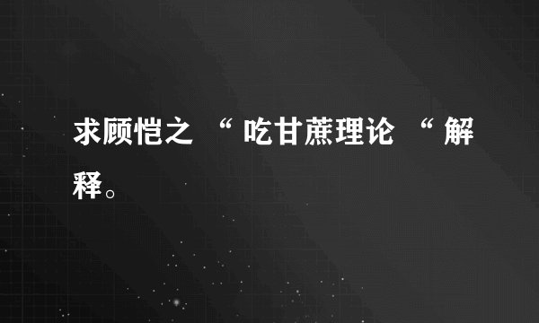 求顾恺之 “ 吃甘蔗理论 “ 解释。