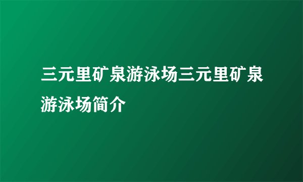 三元里矿泉游泳场三元里矿泉游泳场简介