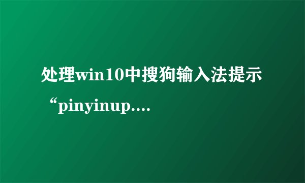 处理win10中搜狗输入法提示“pinyinup.exe应用程序错误”的方法