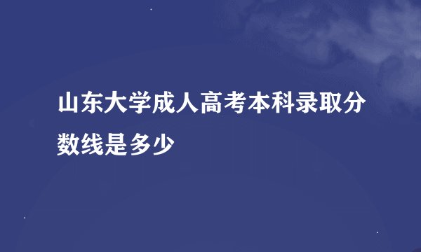 山东大学成人高考本科录取分数线是多少