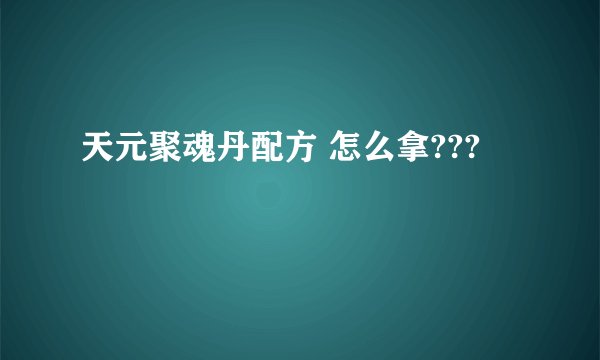 天元聚魂丹配方 怎么拿???