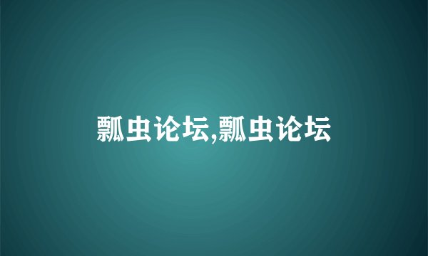 瓢虫论坛,瓢虫论坛