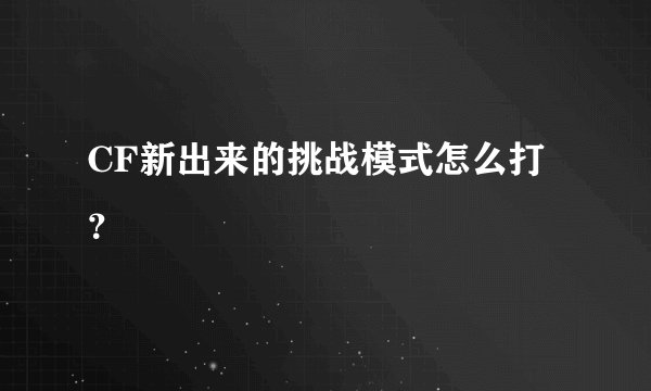 CF新出来的挑战模式怎么打？