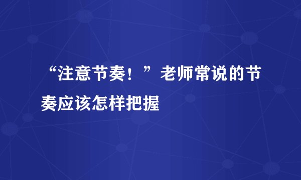 “注意节奏！”老师常说的节奏应该怎样把握