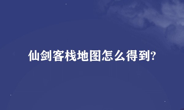 仙剑客栈地图怎么得到?