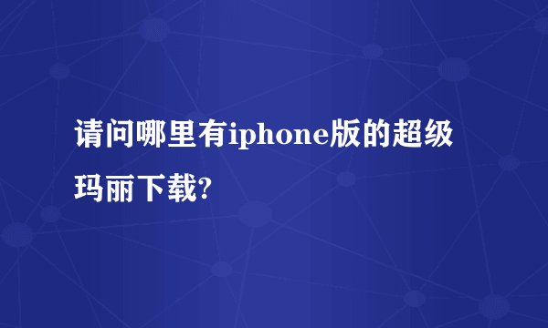 请问哪里有iphone版的超级玛丽下载?