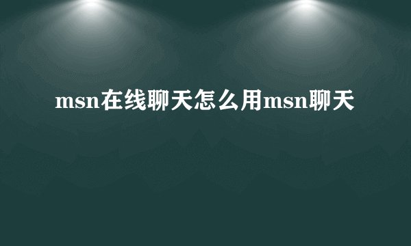msn在线聊天怎么用msn聊天
