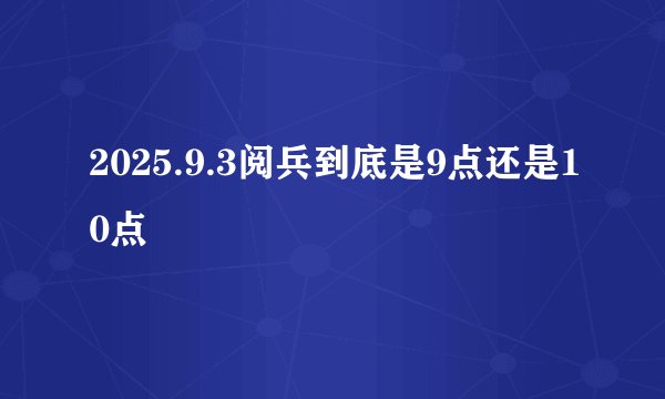 2025.9.3阅兵到底是9点还是10点